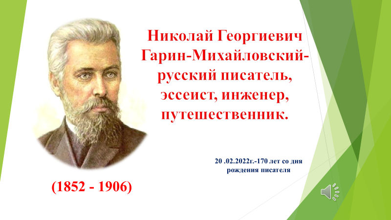 "Николай Георгиевич Гарин-Михайловский- русский писатель, эссеист, инженер, путешественник."