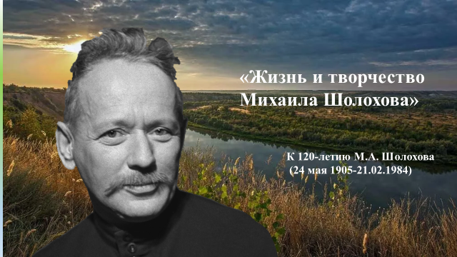24 мая 2025 года отмечается 120-летие со дня рождения Михаила Александровича Шолохова