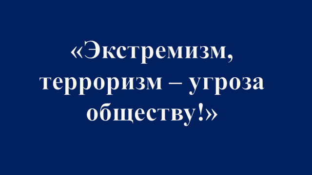 Экстремизм, терроризм - угроза обществу!
